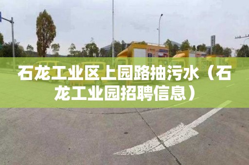 石龙工业区上园路抽污水（石龙工业园招聘信息）