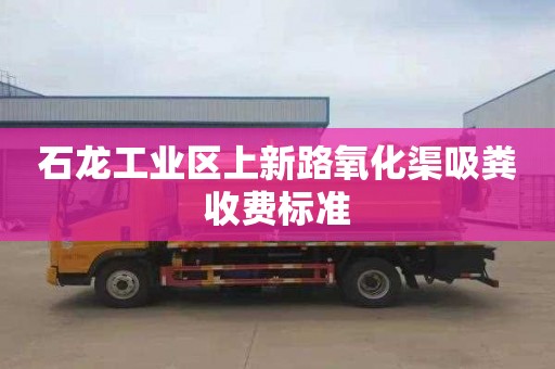 石龙工业区上新路氧化渠吸粪收费标准