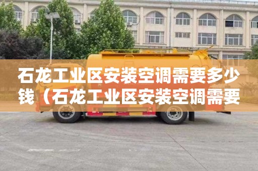 石龙工业区安装空调需要多少钱（石龙工业区安装空调需要多少钱一台）