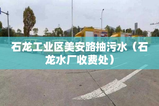 石龙工业区美安路抽污水（石龙水厂收费处）