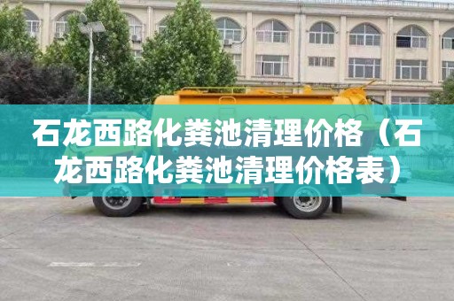 石龙西路化粪池清理价格（石龙西路化粪池清理价格表）