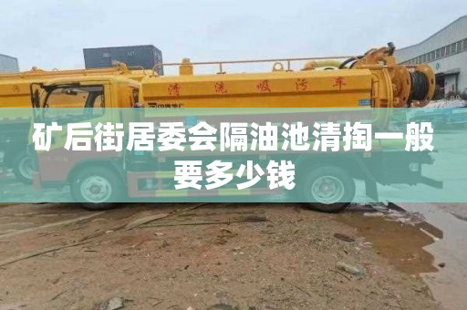 矿后街居委会隔油池清掏一般要多少钱
