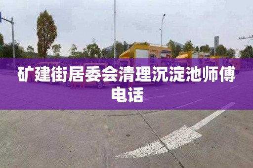 矿建街居委会清理沉淀池师傅电话