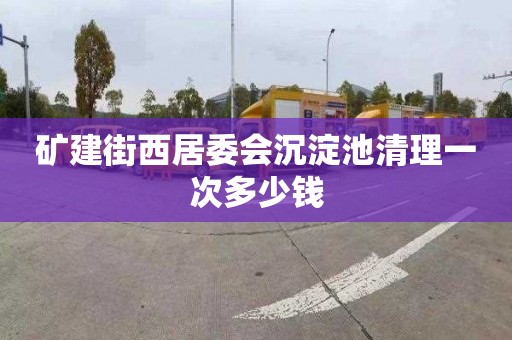 矿建街西居委会沉淀池清理一次多少钱