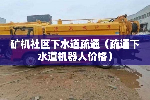 矿机社区下水道疏通（疏通下水道机器人价格）