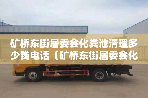 矿桥东街居委会化粪池清理多少钱电话（矿桥东街居委会化粪池清理多少钱电话）