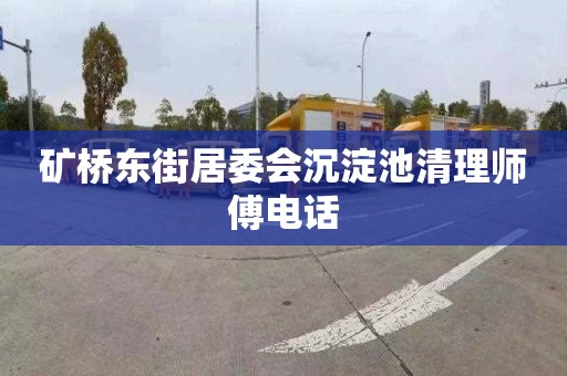 矿桥东街居委会沉淀池清理师傅电话