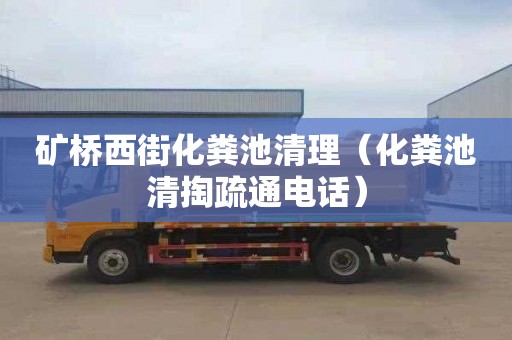 矿桥西街化粪池清理（化粪池清掏疏通电话）