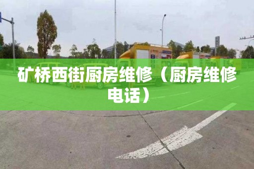 矿桥西街厨房维修（厨房维修电话）