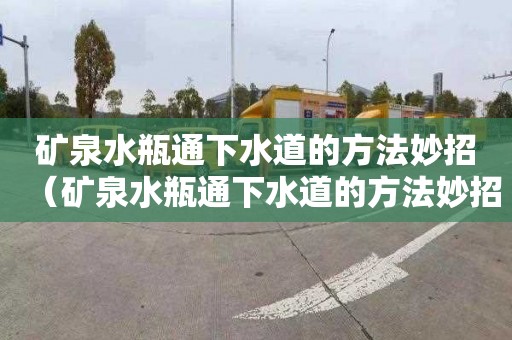 矿泉水瓶通下水道的方法妙招（矿泉水瓶通下水道的方法妙招图片）
