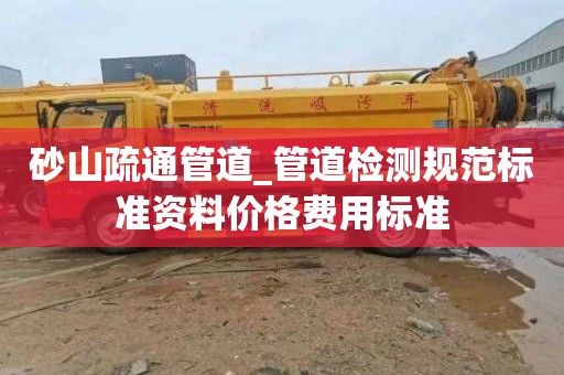 砂山疏通管道_管道检测规范标准资料价格费用标准