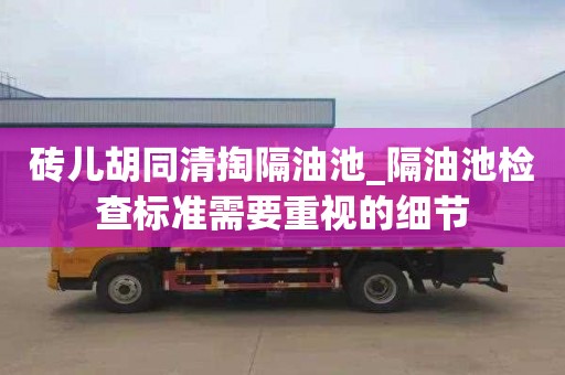 砖儿胡同清掏隔油池_隔油池检查标准需要重视的细节
