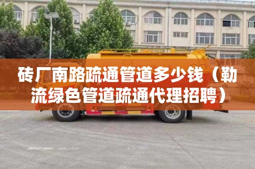 砖厂南路疏通管道多少钱（勒流绿色管道疏通代理招聘）