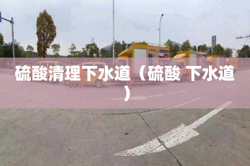 硫酸清理下水道（硫酸 下水道）