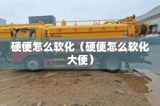 硬便怎么软化（硬便怎么软化大便）