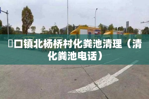 硲口镇北杨桥村化粪池清理（清化粪池电话）