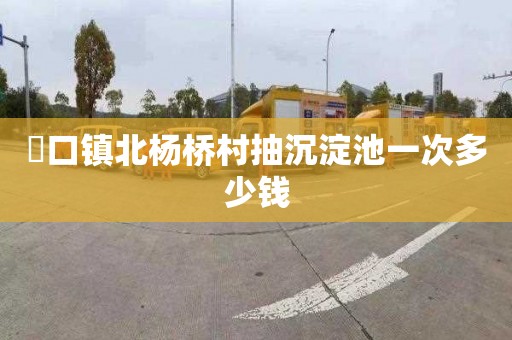 硲口镇北杨桥村抽沉淀池一次多少钱