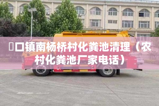 硲口镇南杨桥村化粪池清理（农村化粪池厂家电话）