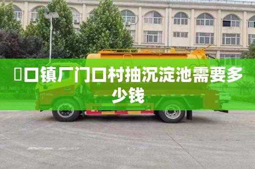 硲口镇厂门口村抽沉淀池需要多少钱