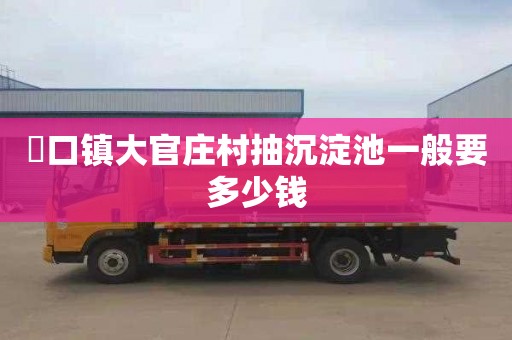 硲口镇大官庄村抽沉淀池一般要多少钱