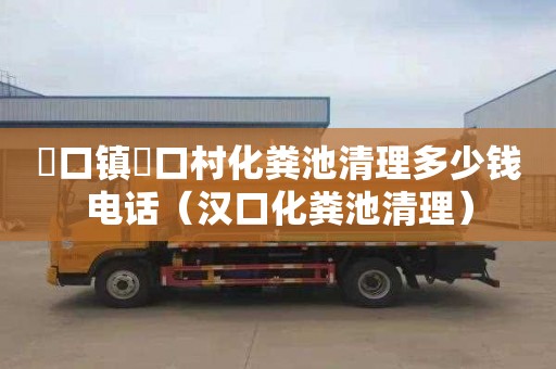 硲口镇硲口村化粪池清理多少钱电话（汉口化粪池清理）