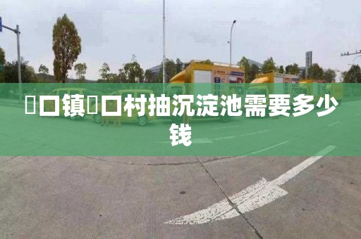 硲口镇硲口村抽沉淀池需要多少钱