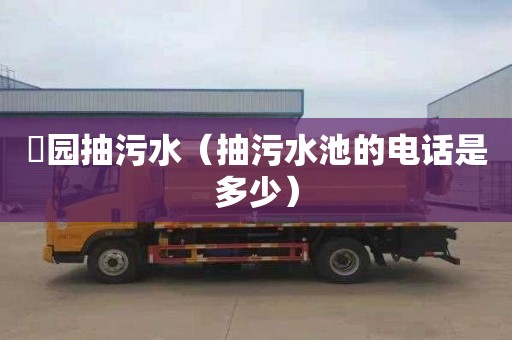 硲园抽污水（抽污水池的电话是多少）