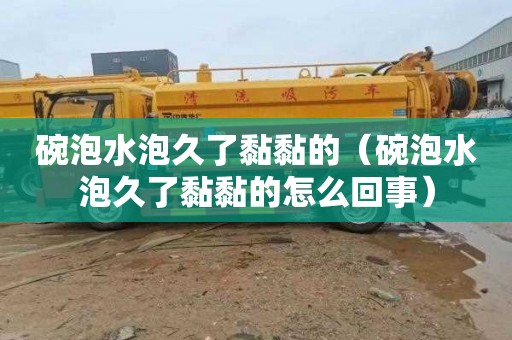 碗泡水泡久了黏黏的（碗泡水泡久了黏黏的怎么回事）