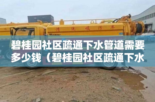 碧桂园社区疏通下水管道需要多少钱（碧桂园社区疏通下水管道需要多少钱一平方）