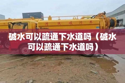 碱水可以疏通下水道吗（碱水可以疏通下水道吗）