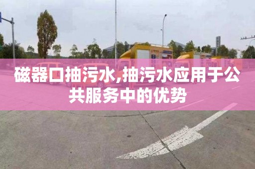 磁器口抽污水,抽污水应用于公共服务中的优势