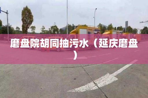 磨盘院胡同抽污水（延庆磨盘）