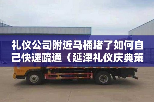 礼仪公司附近马桶堵了如何自己快速疏通（延津礼仪庆典策划公司）