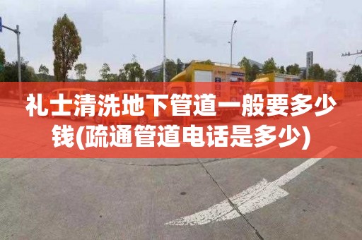 礼士清洗地下管道一般要多少钱(疏通管道电话是多少)