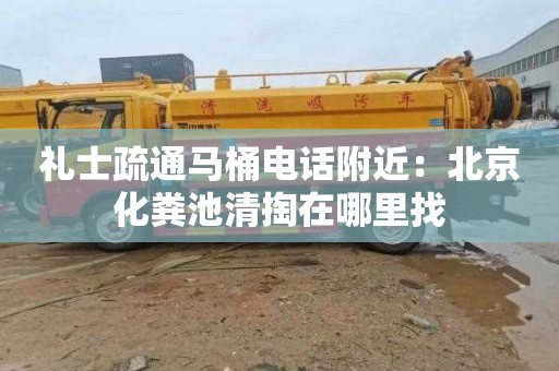 礼士疏通马桶电话附近：北京化粪池清掏在哪里找