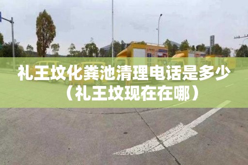 礼王坟化粪池清理电话是多少（礼王坟现在在哪）