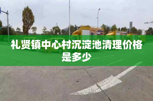 礼贤镇中心村沉淀池清理价格是多少