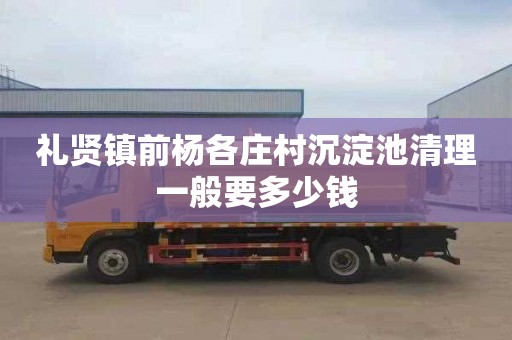 礼贤镇前杨各庄村沉淀池清理一般要多少钱