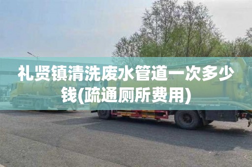 礼贤镇清洗废水管道一次多少钱(疏通厕所费用)