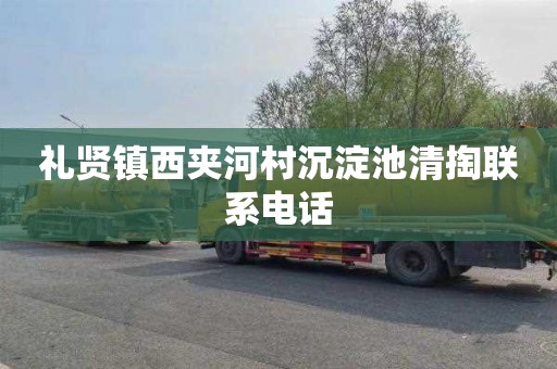 礼贤镇西夹河村沉淀池清掏联系电话