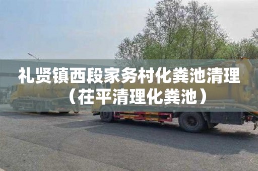 礼贤镇西段家务村化粪池清理（茌平清理化粪池）