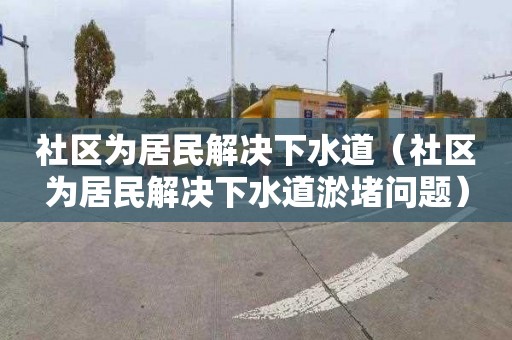社区为居民解决下水道（社区为居民解决下水道淤堵问题）
