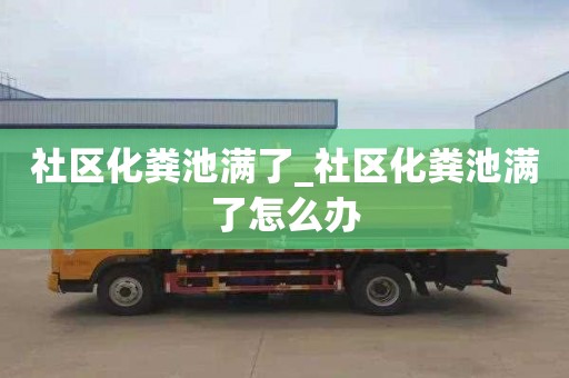 社区化粪池满了_社区化粪池满了怎么办