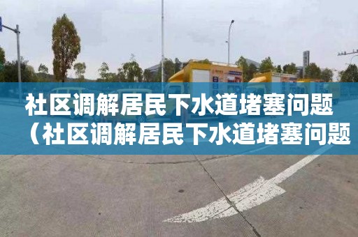 社区调解居民下水道堵塞问题（社区调解居民下水道堵塞问题,会议记录）