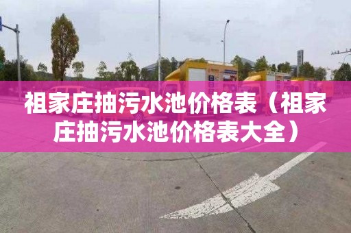 祖家庄抽污水池价格表（祖家庄抽污水池价格表大全）