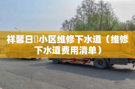 祥馨日昇小区维修下水道（维修下水道费用清单）
