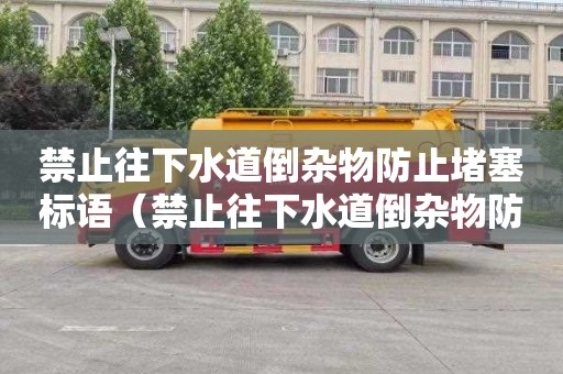 禁止往下水道倒杂物防止堵塞标语（禁止往下水道倒杂物防止堵塞标语图片）