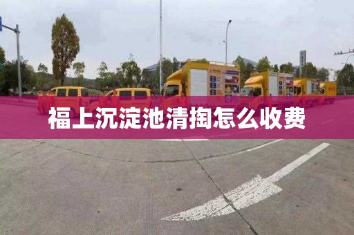 福上沉淀池清掏怎么收费