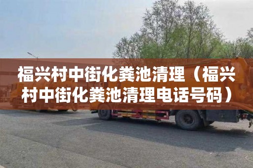 福兴村中街化粪池清理（福兴村中街化粪池清理电话号码）