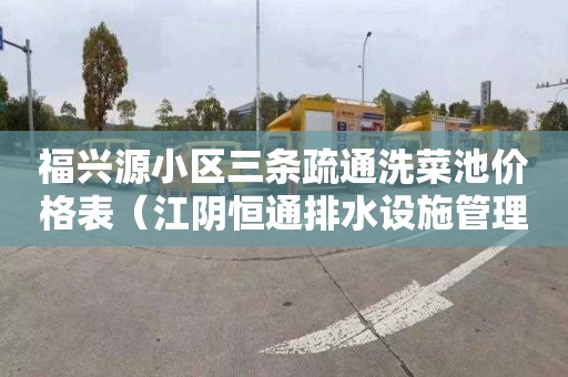 福兴源小区三条疏通洗菜池价格表（江阴恒通排水设施管理有限公司）